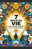 7 Règles De Vie. Comment Atteindre La Plénitude Dans Un Monde Chaotique.