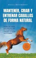 Mantener, Criar Y Entrenar Caballos De Forma Natural