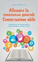 Allenare La Conoscenza Generale Conversazione Abile - Come Migliorare La Sua Conoscenza Generale E Irradiare Più Intelligenza E Fiducia in Se Stesso.