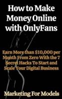 How to Make Money Online With OnlyFans Earn More Than $10,000 Per Month From Zero With the 7 Secret Hacks To Start and Scale Your Digital Business
