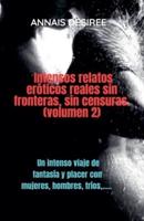 Intensos Relatos Eróticos Reales Sin Fronteras, Sin Censuras. (Volumen 2)