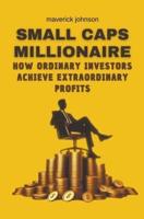 Small Caps Millionaire How Ordinary Investors Achieve Extraordinary Profits