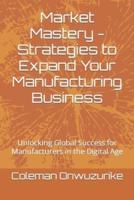 Market Mastery - Strategies to Expand Your Manufacturing Business