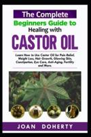 The Complete Beginners Guide to Healing With Castor Oil