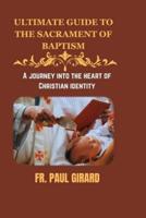 Ultimate Guide to the Sacrament of Baptism