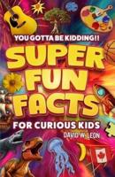 Super Fun Facts For Curious Kids!! You Gotta Be Kidding!!