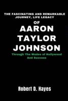 The Fascinating And Remarkable Journey, Life Legacy Of Aaron Taylor-Johnson