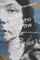 "London Killers Who Faced The Noose (1800-1965)" Vol 2