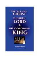 The Crucified Christ, the Risen Lord and the Soon-Coming King