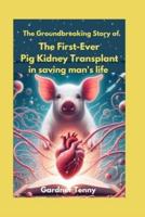 The Groundbreaking Story of the First-Ever Pig Kidney Transplant in Saving Man's Life