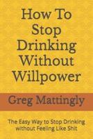 How To Stop Drinking Without Willpower