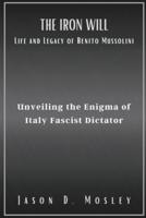 The Iron Will Life and Legacy of Benito Mussolini