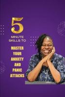 5 Minute Skills To Master Your Anxiety And Panic Attacks