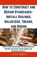 How to Construct and Repair Staircases - Install Railings, Balusters, Treads, and Risers