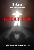 I AM Because of the Great I AM!