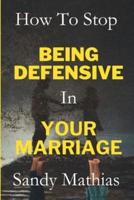 How To Stop Being Defensive in Your Marriage