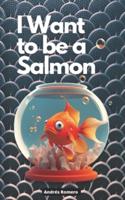 I Want to Be a Salmon