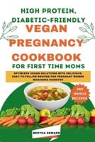 High Protein, Diabetic-Friendly Vegan Pregnancy Cookbook For First Time Moms