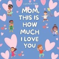 Mom, This Is How Much I Love You