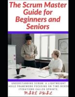 The Scrum Master Guide for Beginners and Seniors