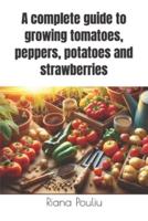 A Complete Guide to Growing Tomatoes, Peppers, Potatoes and Strawberries