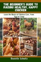 The Beginner's Guide to Raising Healthy, Happy Chickens