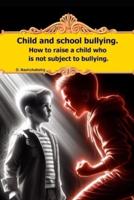 Child and School Bullying. How to Raise a Child Who Is Not Subject to Bullying.