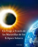 Un Viaje a Través De Las Maravillas De Los Eclipses Solares