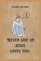 Never Give Up, Jesus Loves You!