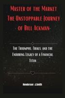 Master of the Market The Unstoppable Journey of Bill Ackman