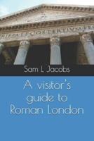 A Visitor's Guide to Roman London
