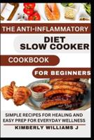 The Anti-Inflammatory Diet Slow Cooker Cookbook For Beginners.