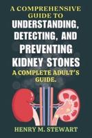 A Comprehensive Guide to Understanding, Detecting, and Preventing Kidney Stones