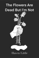 The Flowers Are Dead But I'm Not