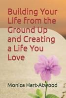 Building Your Life from the Ground Up and Creating a Life You Love