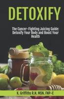 Detoxify The Cancer-Fighting Juicing Guide
