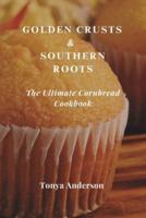Golden Crusts & Southern Roots - The Ultimate Cornbread Cookbook