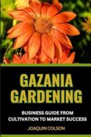 Gazania Gardening Business Guide from Cultivation to Market Success