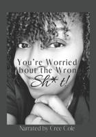 Worried About the Wrong Sh*t!!