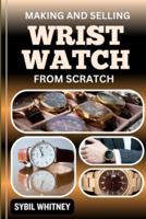 Making and Selling Wrist Watches from Scratch