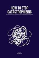 How to Stop Catastrophizing