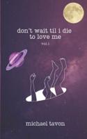 Don't Wait Til I Die to Love Me Vol.1