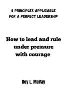 How to Lead and Rule Under Pressure With Courage