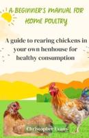 A Beginner's Manual for Home Poultry