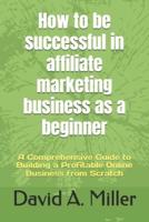 How to Be Successful in Affiliate Marketing Business as a Beginner