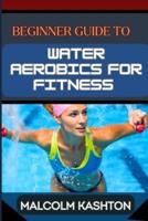 Beginner Guide to Water Aerobics for Fitness