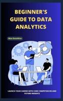 Beginner's Guide to Data Analytics Launch Your Career With Core Competencies and Future Insights