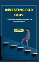 Investing for Kids a Kid's Guide to Saving, Investing, and Building Wealth"