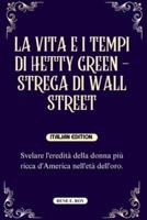 La Vita E I Tempi Di Hetty Green - Strega Di Wall Street