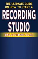 The Ultimate Guide on How To Start a Recording Studio Business